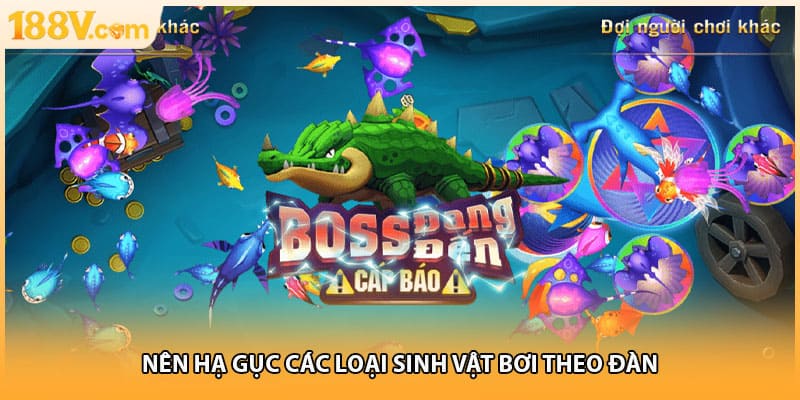 Nên hạ gục các loại sinh vật bơi theo đàn